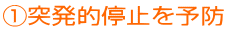 ①突発的停止を予防