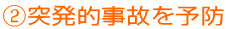 ②突発的事故を予防
