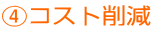 ④コスト削減
